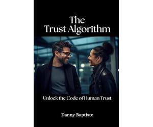 The Trust Algorithm: Unlock the Code of Human Trust