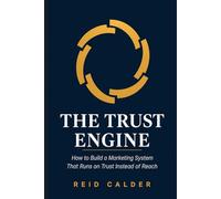 The Trust Engine: How to Build a Marketing System That Runs on Trust Instead of Reach