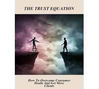 The Trust Equation: How To Overcome Consumer Doubt And Get More Clients
