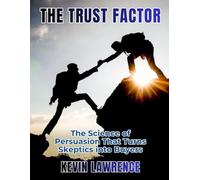 The Trust Factor: The Science of Persuasion That Turns Skeptics into Buyers