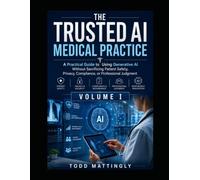 The Trusted AI Medical Practice A Practical Guide to Using Generative AI Without Sacrificing Patient Safety, Privacy, Compliance, or Professional Judgment - Second Edition: Volume I
