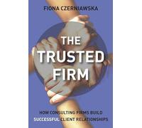 The Trusted Firm: How Consulting Firms Build Successful Client Relationships