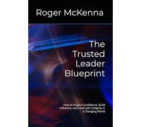 The Trusted Leader Blueprint: How to Inspire Confidence, Build Influence, and Lead with Integrity in a Changing World