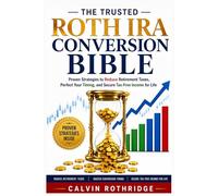 The Trusted Roth IRA Conversion Bible: Proven Strategies to Reduce Retirement Taxes, Perfect Your Timing, and Secure Tax-Free Income for Life