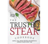 The Trusted Steak Cookbook: Simple, Fail-Proof Recipes for Perfectly Cooked Steaks Every Time