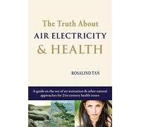 The Truth About Air Electricity & Health: A guide on the use of air ionization and other natural approaches for 21st century health issues