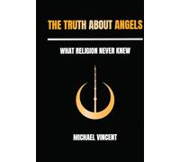 The Truth About Angels: What Religion Never Knew