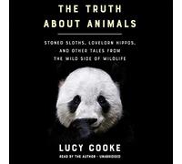 The Truth About Animals: Stoned Sloths, Lovelorn Hippos, and Other Tales from the Wild Side of Wildlife