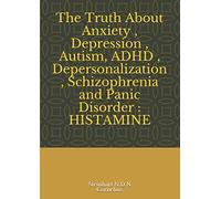 The Truth About Anxiety , Depression , Autism, ADHD , Depersonalization , Schizophrenia and Panic Disorder : HISTAMINE