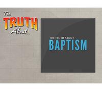 The Truth About Baptism
