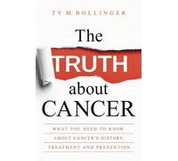 The Truth about Cancer: What You Need to Know about Cancer's History, Treatment and Prevention
