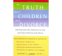 The Truth About Children and Divorce: Dealing with the Emotions So You and Your Children Can Thrive