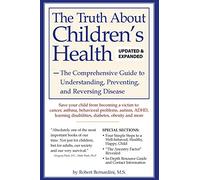 The Truth About Children's Health: The Comprehensive Guide to Understanding, Preventing, and Reversing Disease