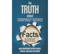 The Truth About Conspiracy Theories: How Conspiracy Myths Emerge, Spread, and Gain Followers - including the Debunking of Many Myths like Moon Landing, Rothschilds, or Chemtrails