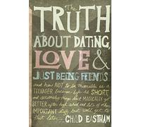 The Truth About Dating, Love, and Just Being Friends: And How Not to Be Miserable as a Teenager Because Life Is Short, and Seriously, Things Don't Magica