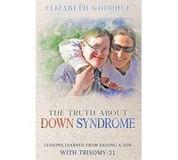 The Truth About Down Syndrome: Lessons Learned from Raising a Son with Trisomy-21: Lessons Learned from Raising a Son with Trisomy-21: Lessons Learned