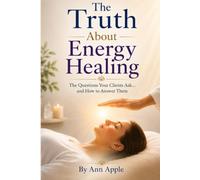 The Truth About Energy Healing: The Questions Your Clients Ask... and How to Answer Them