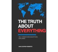 THE TRUTH ABOUT EVERYTHING: 200+ Common Misconceptions Explained