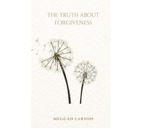 The Truth About Forgiveness: Learning to Forgive the Unforgivable (The Truth About Series)