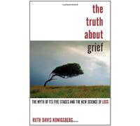 The Truth About Grief: The Myth of Its Five Stages and the New Science of Loss