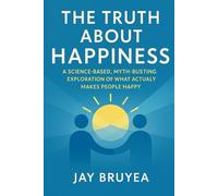 The Truth About Happiness: A Science-Based, Myth-Busting Exploration of What Actually Makes People Happy