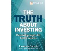 The Truth About Investing: Debunking myths for better returns (Financial Times Series)