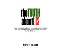 THE TRUTH ABOUT LIES: Understanding Why People Lie, How Deception Works, and Why Truth Matters in Relationships, Trust, and Human Behavior