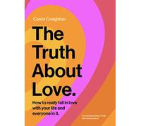 The Truth About Love: How to really fall in love with your life and everyone in it