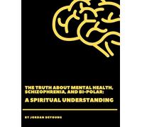 The Truth about Mental Health, Schizophrenia, and Bi-Polar: A Spiritual Understanding