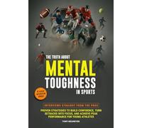 The Truth About Mental Toughness for Young Athletes: Interviews Straight from the Pros - Proven Strategies to Build Confidence, Turn Setbacks into Focus, and Achieve Peak Performance