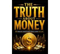 The Truth About Money: 15 Timeless Lessons Most People Learn Too Late