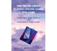 The Truth About Playing Online Games For Cash: Enjoyable Side Hustle - Or - Dangerous Flim Flam?: 5 (The Truth about Everything by Molly Mapenthorpe)