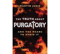 The Truth about Purgatory: And the Means to Avoid It