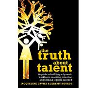 The Truth about Talent: A guide to building a dynamic workforce, realizing potential and helping leaders succeed