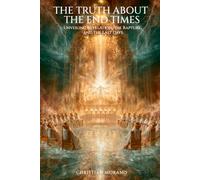 The Truth About the End Times: Unveiling Revelation, the Rapture, and the Last Days