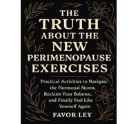 The Truth About The New Perimenopause Exercises: Practical Activities To Navigate The Hormonal Storm, Reclaim Your Balance, And Finally Feel Iike Yourself Again
