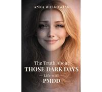 The Truth About Those Dark Days: Life with PMDD - A Personal Story of Anxiety, Misdiagnosis, and Finding Understanding