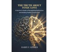 THE TRUTH ABOUT TOXIC LOVE: A Survivor's Guide to Recognizing Dysfunction and Building Healthy Connections
