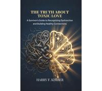 THE TRUTH ABOUT TOXIC LOVE: A Survivor's Guide to Recognizing Dysfunction and Building Healthy Connections