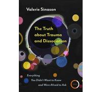 The Truth about Trauma and Dissociation : Everything You Didn’t Want to Know and Were Afraid to Ask