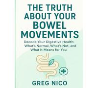THE TRUTH ABOUT YOUR BOWEL MOVEMENTS: Decode Your Digestive Health: What’s Normal, What’s Not, and What It Means for You.