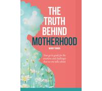 THE TRUTH BEHIND MOTHERHOOD: Your go-to guide for the emotions and challenges that no-one talks about