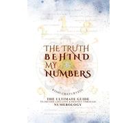 THE TRUTH BEHIND MY NUMBERS: The Ultimate Guide to Decode Life, Love & Destiny Through Numerology