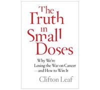 The Truth in Small Doses: Why We're Losing the War on Cancer-and How to Win It
