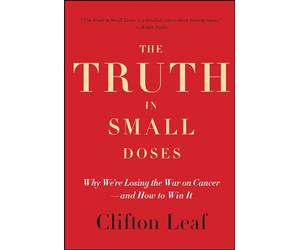 The Truth in Small Doses: Why We're Losing the War on Cancer-and How to Win It