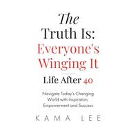 The Truth Is: Everyone's Winging It - Life After 40: Navigate Today's Changing World with Inspiration, Empowerment and Success