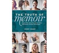 The Truth of Memoir: How to Write about Yourself and Others with Honesty, Emotion, and Integrity