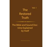 The Truth Restored Volume 1: he Bible and Sound Doctrine Explained for Themselves (The Truth Restored: The Bible and Sound Doctrine Explained for Themselves)