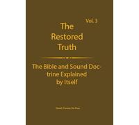 The Truth Restored Volume 3: The Bible and Sound Doctrine Explained for Themselves (The Truth Restored: The Bible and Sound Doctrine Explained for Themselves)