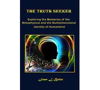 The Truth Seeker: Exploring the Mysteries of the Metaphysical and the Multidimensional Identity of Humankind